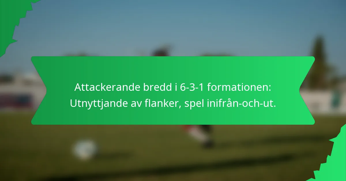 Attackerande bredd i 6-3-1 formationen: Utnyttjande av flanker, spel inifrån-och-ut.